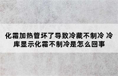 化霜加热管坏了导致冷藏不制冷 冷库显示化霜不制冷是怎么回事